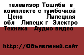 телевизор“Тошиба“ в комплекте с тумбочкой › Цена ­ 2 500 - Липецкая обл., Липецк г. Электро-Техника » Аудио-видео   